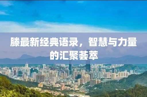 滕最新经典语录，智慧与力量的汇聚荟萃