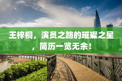 王梓桐，演员之路的璀璨之星，简历一览无余！