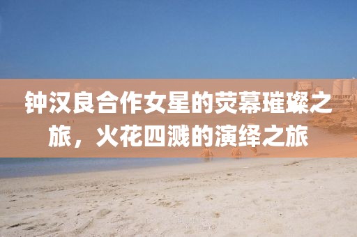 钟汉良合作女星的荧幕璀璨之旅，火花四溅的演绎之旅
