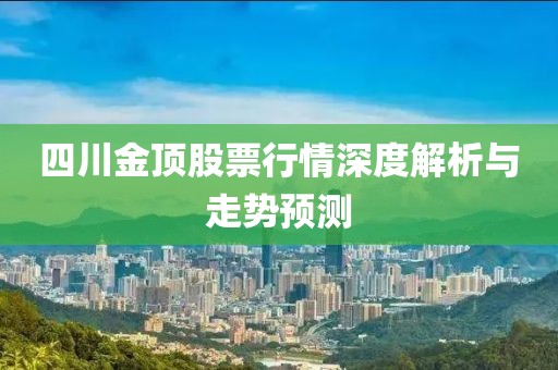 四川金顶股票行情深度解析与走势预测