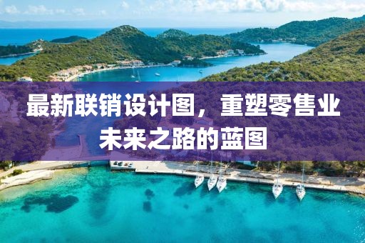 最新联销设计图，重塑零售业未来之路的蓝图