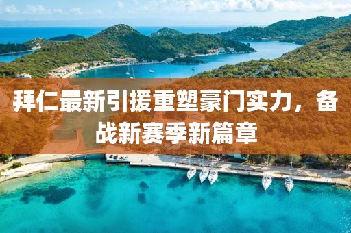 拜仁最新引援重塑豪门实力，备战新赛季新篇章