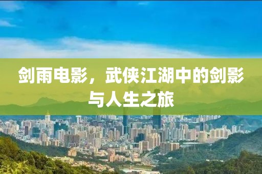 剑雨电影，武侠江湖中的剑影与人生之旅