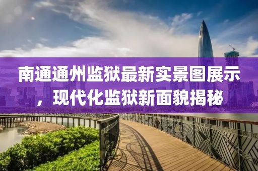 南通通州监狱最新实景图展示，现代化监狱新面貌揭秘