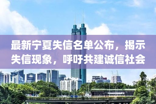 最新宁夏失信名单公布，揭示失信现象，呼吁共建诚信社会