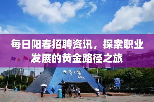 每日阳春招聘资讯，探索职业发展的黄金路径之旅