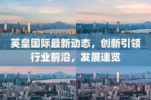 英皇国际最新动态，创新引领行业前沿，发展速览