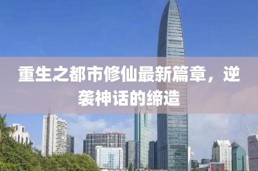 重生之都市修仙最新篇章，逆袭神话的缔造