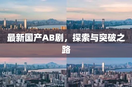 最新国产AB剧，探索与突破之路