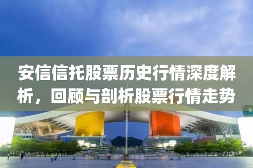 安信信托股票历史行情深度解析，回顾与剖析股票行情走势
