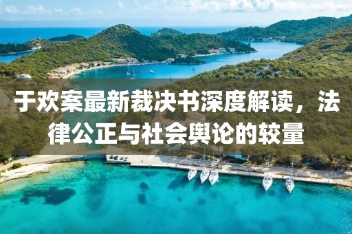 于欢案最新裁决书深度解读，法律公正与社会舆论的较量