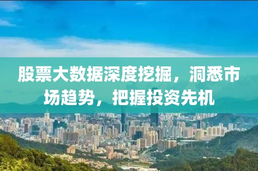 股票大数据深度挖掘，洞悉市场趋势，把握投资先机