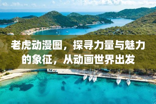 老虎动漫图，探寻力量与魅力的象征，从动画世界出发