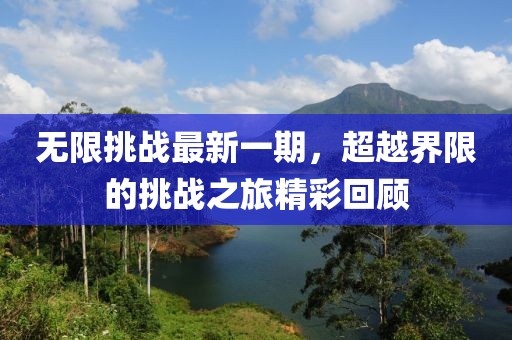 无限挑战最新一期，超越界限的挑战之旅精彩回顾