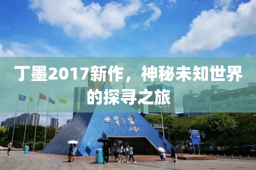 丁墨2017新作，神秘未知世界的探寻之旅