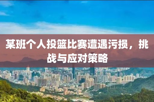 某班个人投篮比赛遭遇污损，挑战与应对策略