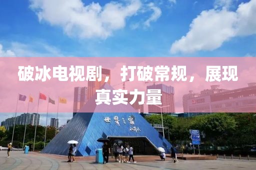 破冰电视剧，打破常规，展现真实力量