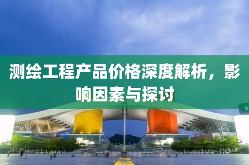 测绘工程产品价格深度解析，影响因素与探讨