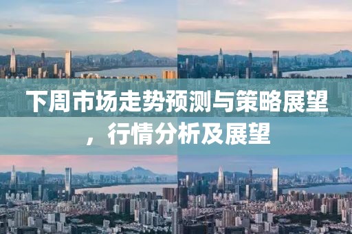 下周市场走势预测与策略展望，行情分析及展望