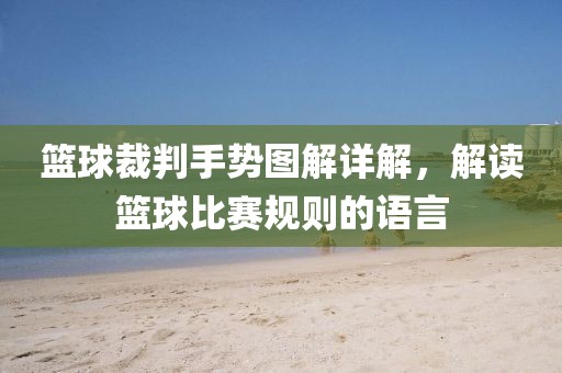 篮球裁判手势图解详解，解读篮球比赛规则的语言