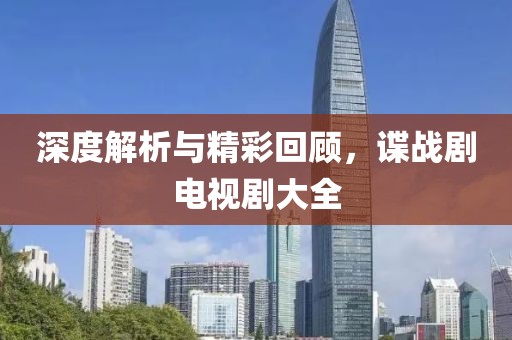 深度解析与精彩回顾，谍战剧电视剧大全