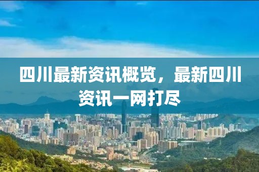四川最新资讯概览，最新四川资讯一网打尽