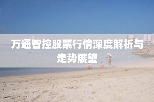 万通智控股票行情深度解析与走势展望
