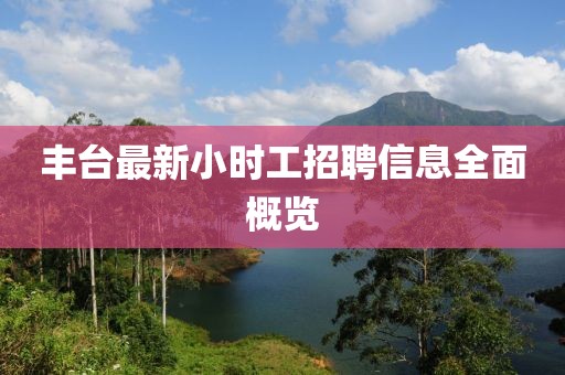 丰台最新小时工招聘信息全面概览