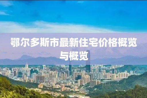鄂尔多斯市最新住宅价格概览与概览