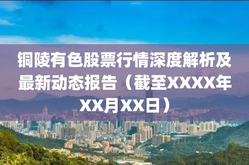 铜陵有色股票行情深度解析及最新动态报告（截至XXXX年XX月XX日）