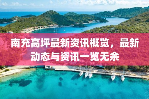 南充高坪最新资讯概览，最新动态与资讯一览无余