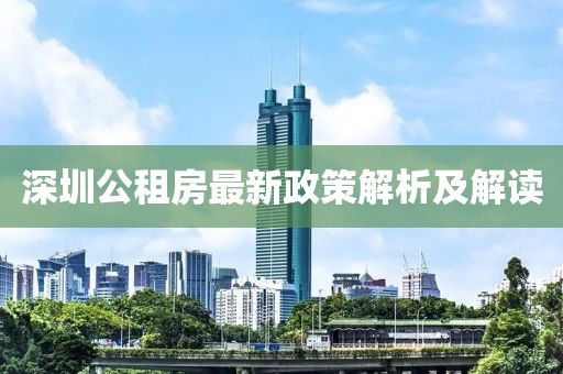 深圳公租房最新政策解析及解读