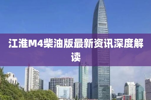 江淮M4柴油版最新资讯深度解读