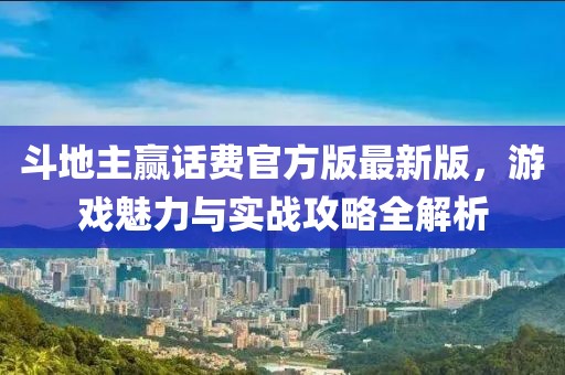 斗地主赢话费官方版最新版，游戏魅力与实战攻略全解析