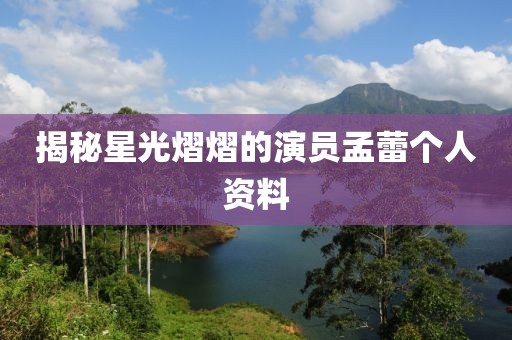 揭秘星光熠熠的演员孟蕾个人资料