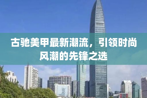 古驰美甲最新潮流，引领时尚风潮的先锋之选