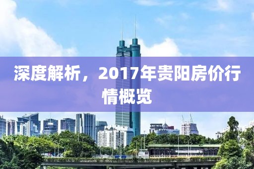 深度解析，2017年贵阳房价行情概览