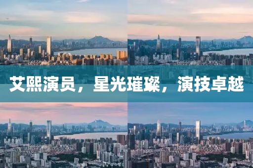 艾熙演员，星光璀璨，演技卓越