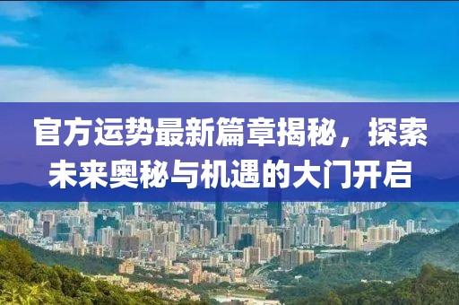官方运势最新篇章揭秘，探索未来奥秘与机遇的大门开启