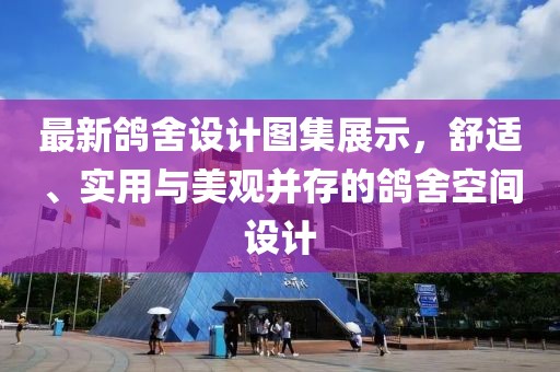最新鸽舍设计图集展示，舒适、实用与美观并存的鸽舍空间设计