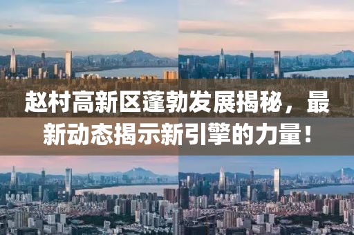 赵村高新区蓬勃发展揭秘，最新动态揭示新引擎的力量！
