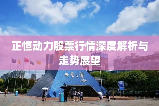 正恒动力股票行情深度解析与走势展望