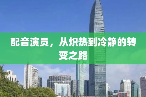 配音演员，从炽热到冷静的转变之路