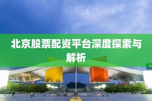 北京股票配资平台深度探索与解析