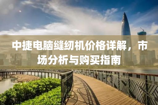 中捷电脑缝纫机价格详解，市场分析与购买指南
