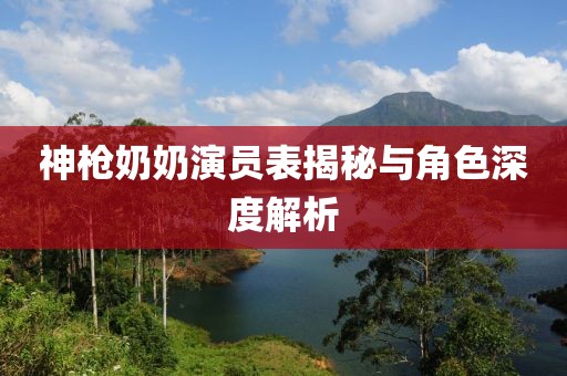 神枪奶奶演员表揭秘与角色深度解析