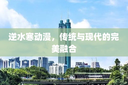 逆水寒动漫，传统与现代的完美融合