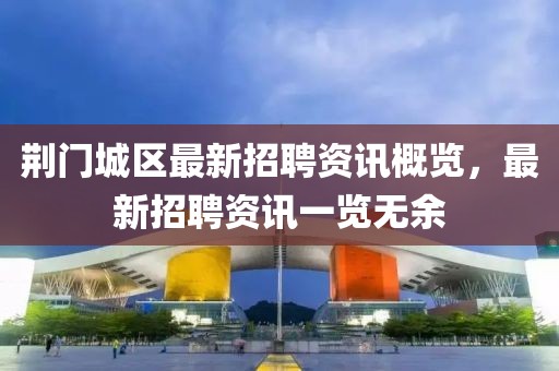 荆门城区最新招聘资讯概览，最新招聘资讯一览无余
