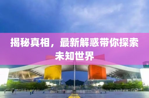 揭秘真相，最新解惑带你探索未知世界