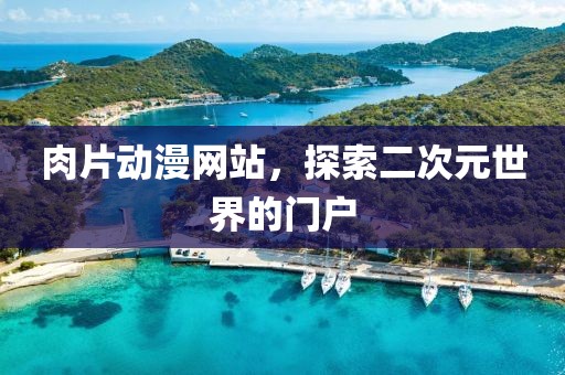 肉片动漫网站，探索二次元世界的门户